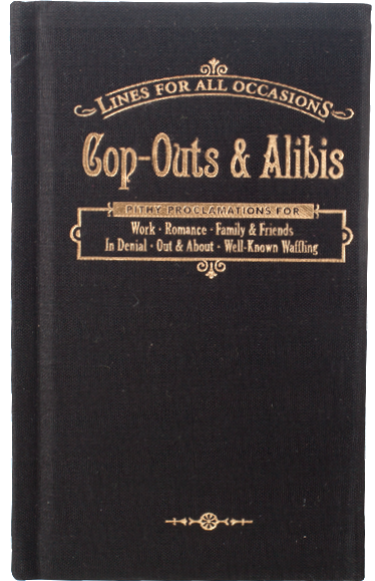Cop-Outs and Alibis For All Occasions